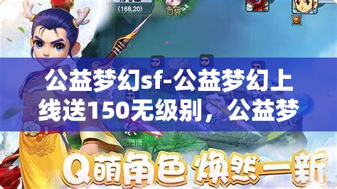 公益梦幻sf-公益梦幻上线送150无级别，公益梦幻SF，上线即享150无级别大礼