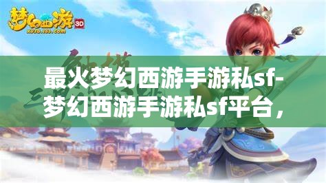 最火梦幻西游手游私sf-梦幻西游手游私sf平台，警惕！梦幻西游手游私服平台的风险与陷阱