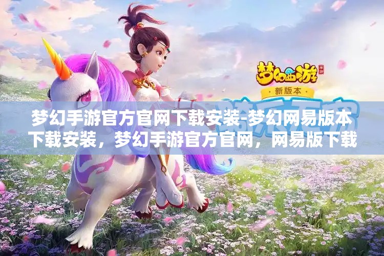梦幻手游官方官网下载安装-梦幻网易版本下载安装，梦幻手游官方官网，网易版下载安装指南