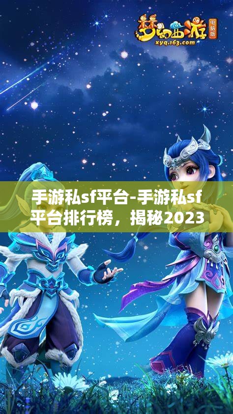 手游私sf平台-手游私sf平台排行榜，揭秘2023年手游私服平台排行榜，哪些平台最受欢迎？