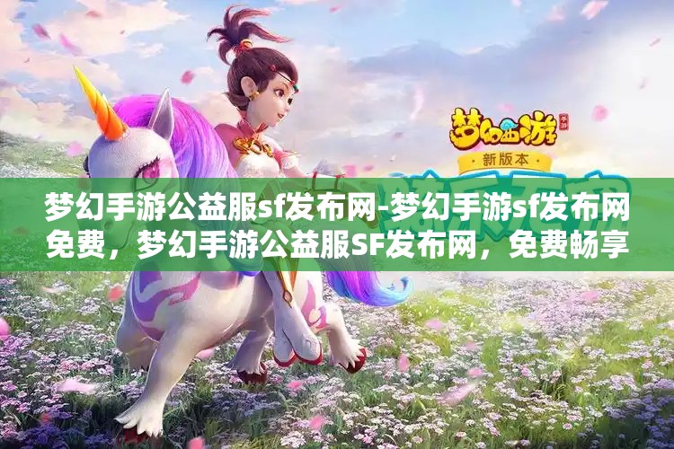 梦幻手游公益服sf发布网-梦幻手游sf发布网免费，梦幻手游公益服SF发布网，免费畅享梦幻手游的公益之旅