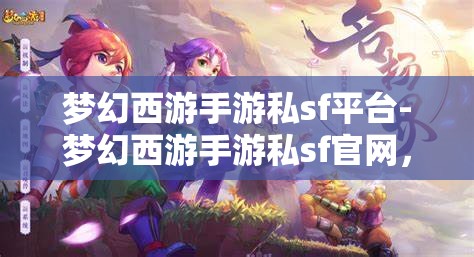 梦幻西游手游私sf平台-梦幻西游手游私sf官网，揭秘梦幻西游手游私服平台，探索非官方渠道的魅力与风险
