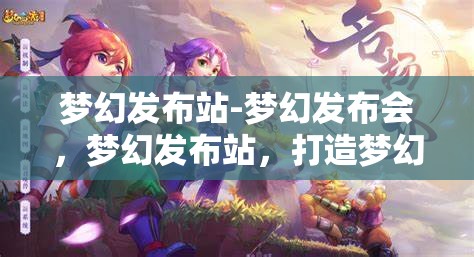 梦幻发布站-梦幻发布会，梦幻发布站，打造梦幻般的发布会体验