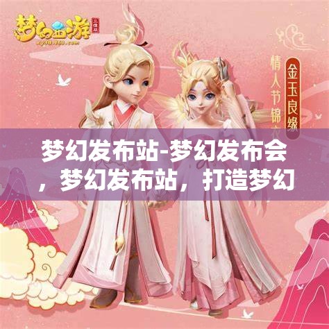 梦幻发布站-梦幻发布会，梦幻发布站，打造梦幻般的发布会体验