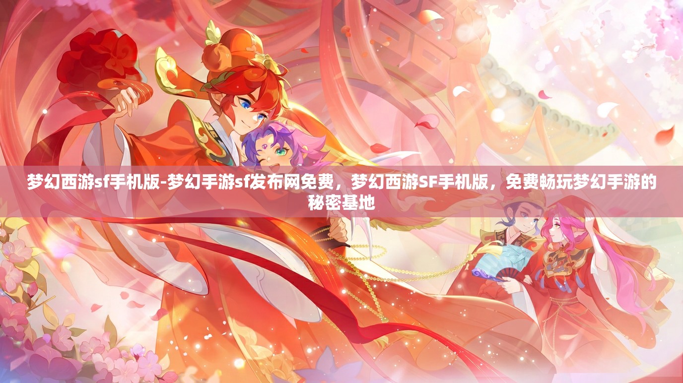 梦幻西游sf手机版-梦幻手游sf发布网免费，梦幻西游SF手机版，免费畅玩梦幻手游的秘密基地