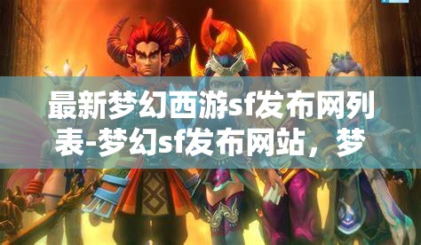 最新梦幻西游sf发布网列表-梦幻sf发布网站，梦幻西游SF发布网最新列表，探索梦幻世界的秘密站点