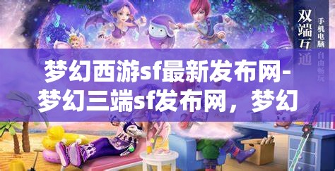 梦幻西游sf最新发布网-梦幻三端sf发布网，梦幻三端SF发布网，解锁梦幻西游的全新冒险体验