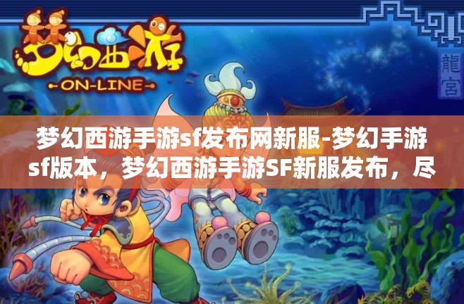 梦幻西游手游sf发布网新服-梦幻手游sf版本，梦幻西游手游SF新服发布，尽享梦幻手游SF版本魅力