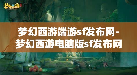 梦幻西游端游sf发布网-梦幻西游电脑版sf发布网，梦幻西游端游私服发布网，探索电脑版私服新天地