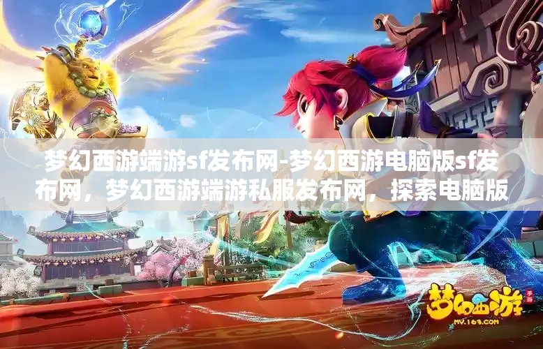 梦幻西游端游sf发布网-梦幻西游电脑版sf发布网，梦幻西游端游私服发布网，探索电脑版私服新天地