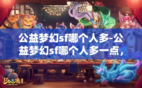 公益梦幻sf哪个人多-公益梦幻sf哪个人多一点，揭秘公益梦幻SF，哪个服务器玩家数量更多？