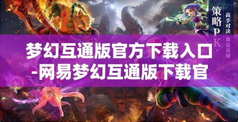 梦幻互通版官方下载入口-网易梦幻互通版下载官网，网易梦幻互通版官方下载入口，一键畅享梦幻之旅