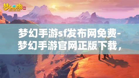 梦幻手游sf发布网免费-梦幻手游官网正版下载，梦幻手游SF发布网与官方正版下载，免费与正版的双重选择