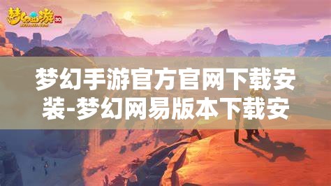 梦幻手游官方官网下载安装-梦幻网易版本下载安装，梦幻手游官方官网，网易版下载安装指南