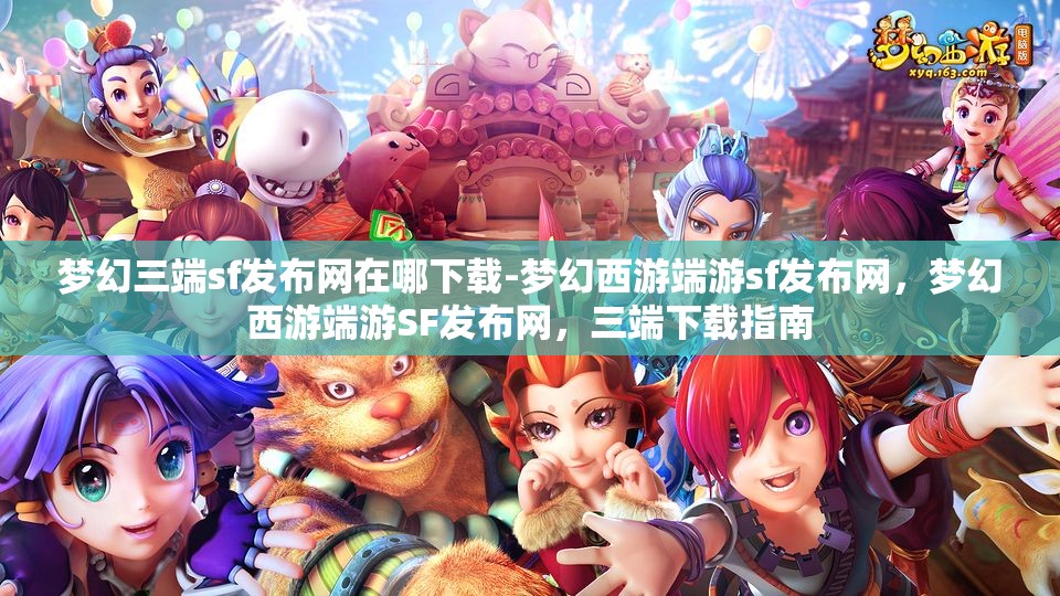 梦幻三端sf发布网在哪下载-梦幻西游端游sf发布网，梦幻西游端游SF发布网，三端下载指南