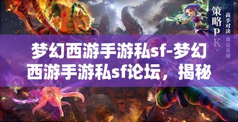 梦幻西游手游私sf-梦幻西游手游私sf论坛，揭秘梦幻西游手游私服论坛，玩家们的另类游戏世界