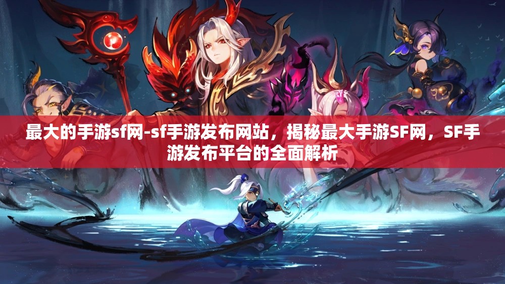 最大的手游sf网-sf手游发布网站，揭秘最大手游SF网，SF手游发布平台的全面解析