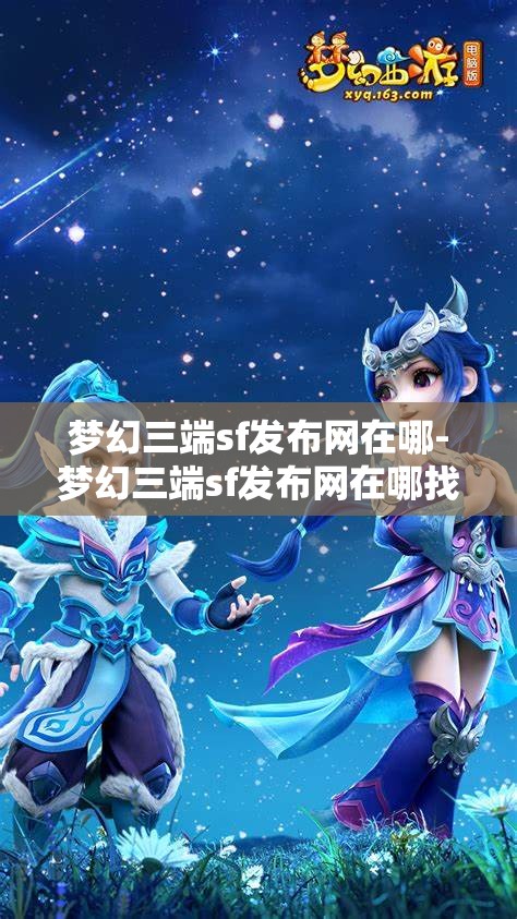 梦幻三端sf发布网在哪-梦幻三端sf发布网在哪找，探索梦幻三端SF发布网，快速查找与攻略指南