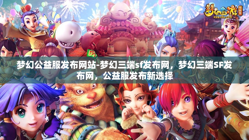 梦幻公益服发布网站-梦幻三端sf发布网，梦幻三端SF发布网，公益服发布新选择