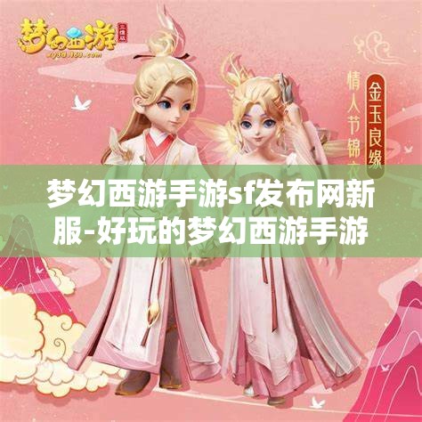 梦幻西游手游sf发布网新服-好玩的梦幻西游手游sf吧，梦幻西游手游SF新服，探索无限乐趣的梦幻世界