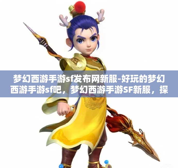 梦幻西游手游sf发布网新服-好玩的梦幻西游手游sf吧，梦幻西游手游SF新服，探索无限乐趣的梦幻世界