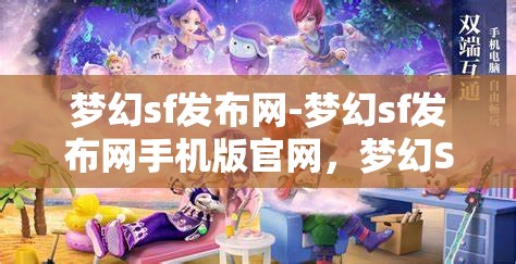 梦幻sf发布网-梦幻sf发布网手机版官网，梦幻SF发布网，畅享手机版官网的奇幻之旅