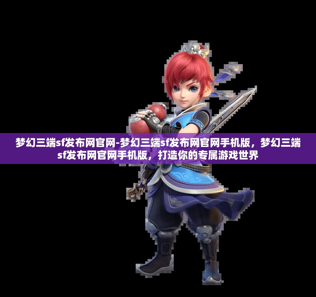 梦幻三端sf发布网官网-梦幻三端sf发布网官网手机版，梦幻三端sf发布网官网手机版，打造你的专属游戏世界