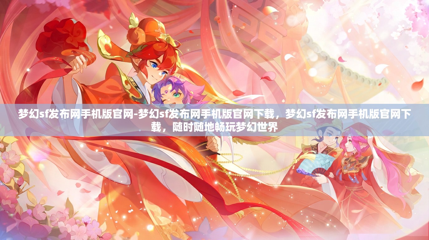 梦幻sf发布网手机版官网-梦幻sf发布网手机版官网下载，梦幻sf发布网手机版官网下载，随时随地畅玩梦幻世界