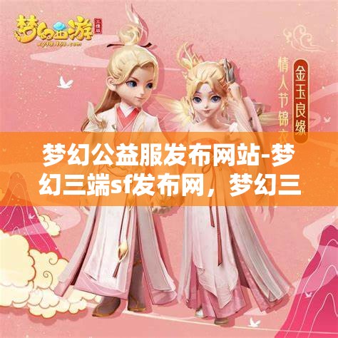 梦幻公益服发布网站-梦幻三端sf发布网，梦幻三端SF发布网，公益服发布新选择