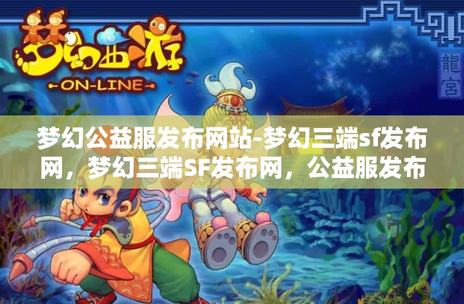 梦幻公益服发布网站-梦幻三端sf发布网，梦幻三端SF发布网，公益服发布新选择