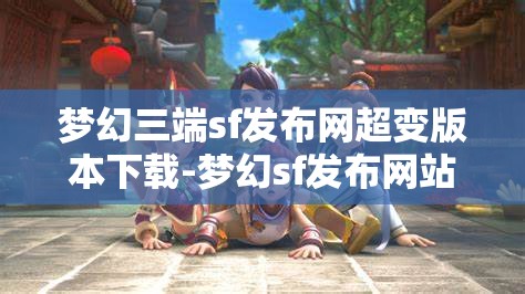 梦幻三端sf发布网超变版本下载-梦幻sf发布网站