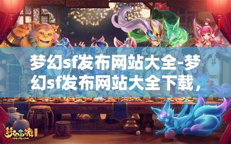 梦幻sf发布网站大全-梦幻sf发布网站大全下载，梦幻SF发布网站大全，一键下载，尽享梦幻之旅