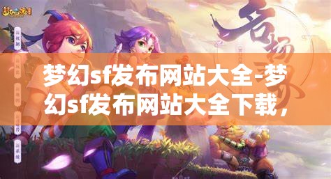 梦幻sf发布网站大全-梦幻sf发布网站大全下载，梦幻SF发布网站大全，一键下载，尽享梦幻之旅