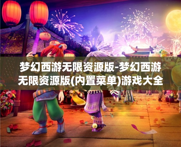 梦幻西游无限资源版-梦幻西游无限资源版(内置菜单)游戏大全