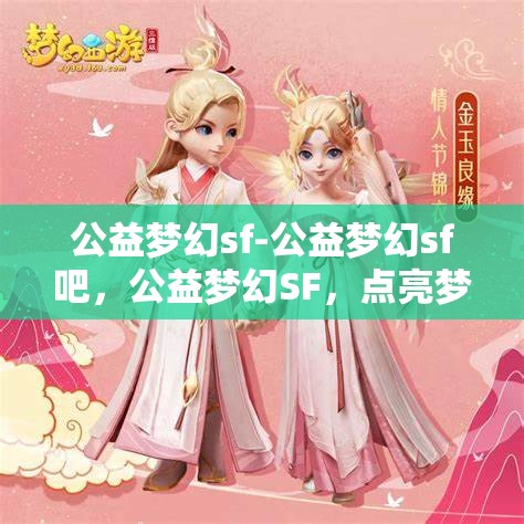 公益梦幻sf-公益梦幻sf吧，公益梦幻SF，点亮梦想，共筑美好未来