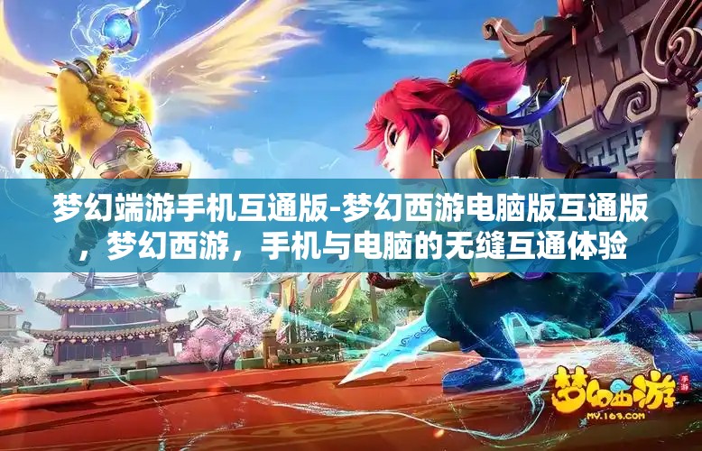 梦幻端游手机互通版-梦幻西游电脑版互通版，梦幻西游，手机与电脑的无缝互通体验
