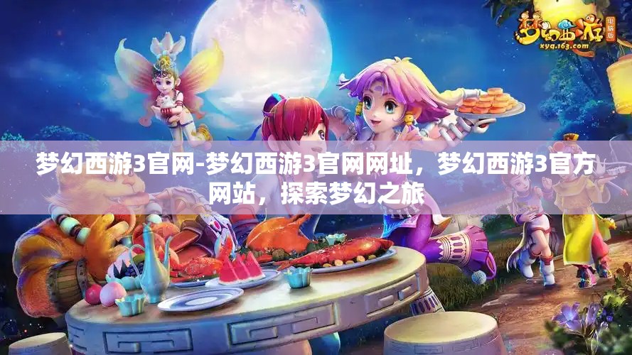 梦幻西游3官网-梦幻西游3官网网址，梦幻西游3官方网站，探索梦幻之旅