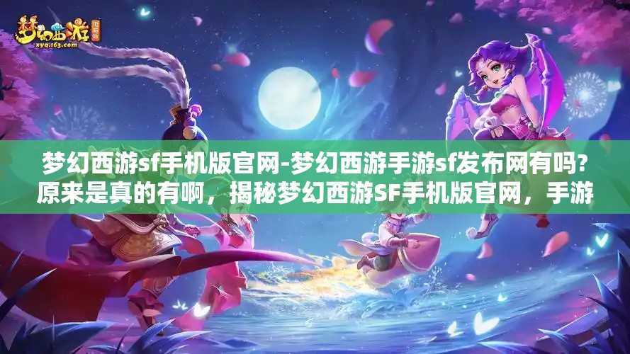 梦幻西游sf手机版官网-梦幻西游手游sf发布网有吗?原来是真的有啊，揭秘梦幻西游SF手机版官网，手游私服发布网真的存在吗？