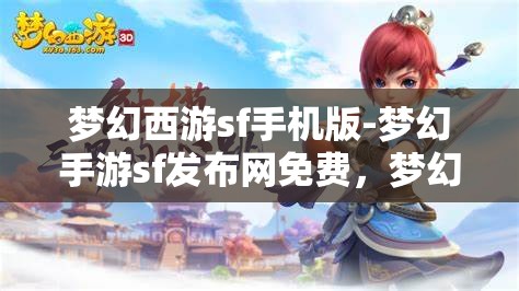 梦幻西游sf手机版-梦幻手游sf发布网免费，梦幻西游SF手机版，免费畅玩梦幻手游的秘密基地