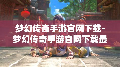梦幻传奇手游官网下载-梦幻传奇手游官网下载最新版
