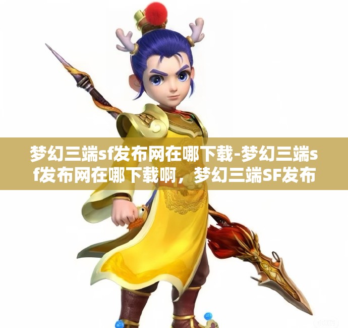 梦幻三端sf发布网在哪下载-梦幻三端sf发布网在哪下载啊，梦幻三端SF发布网，下载指南与攻略