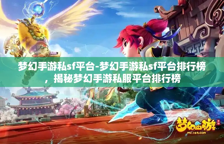 梦幻手游私sf平台-梦幻手游私sf平台排行榜，揭秘梦幻手游私服平台排行榜