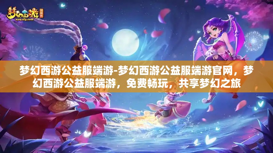 梦幻西游公益服端游-梦幻西游公益服端游官网，梦幻西游公益服端游，免费畅玩，共享梦幻之旅