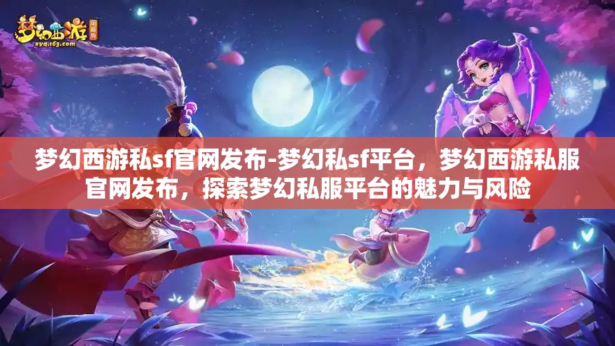 梦幻西游私sf官网发布-梦幻私sf平台，梦幻西游私服官网发布，探索梦幻私服平台的魅力与风险