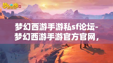梦幻西游手游私sf论坛-梦幻西游手游官方官网，梦幻西游手游私服论坛与官方官网的对比分析