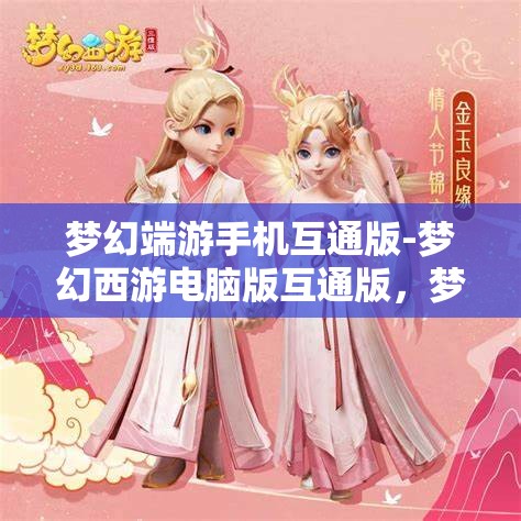 梦幻端游手机互通版-梦幻西游电脑版互通版，梦幻西游，手机与电脑的无缝互通体验