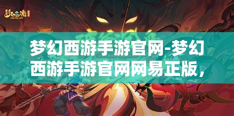 梦幻西游手游官网-梦幻西游手游官网网易正版，梦幻西游手游官方网站，网易正版梦幻之旅