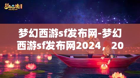 梦幻西游sf发布网-梦幻西游sf发布网2024，2024年梦幻西游私服发布网