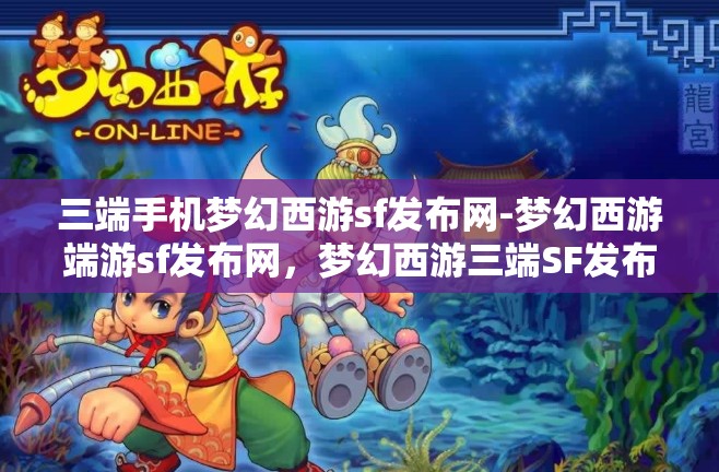 三端手机梦幻西游sf发布网-梦幻西游端游sf发布网，梦幻西游三端SF发布网，畅享端游新体验