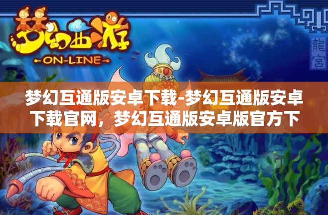 梦幻互通版安卓下载-梦幻互通版安卓下载官网，梦幻互通版安卓版官方下载指南